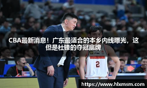 CBA最新消息！广东最适合的本乡内线曝光，这但是杜锋的夺冠底牌