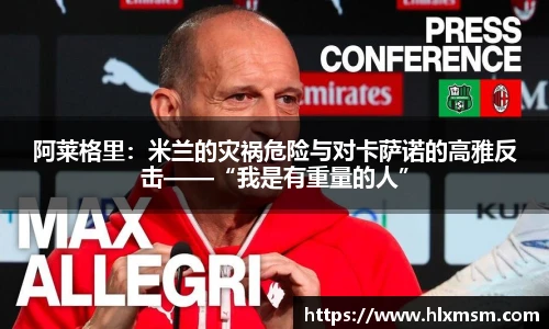 阿莱格里：米兰的灾祸危险与对卡萨诺的高雅反击——“我是有重量的人”