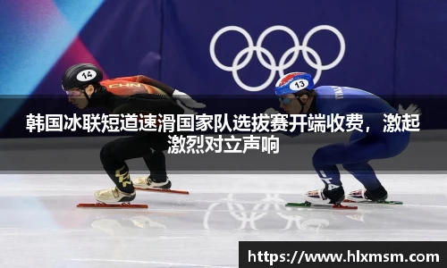 韩国冰联短道速滑国家队选拔赛开端收费，激起激烈对立声响