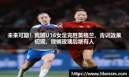 未来可期！我国U16女足完胜英格兰，青训效果初现，铿锵玫瑰后继有人